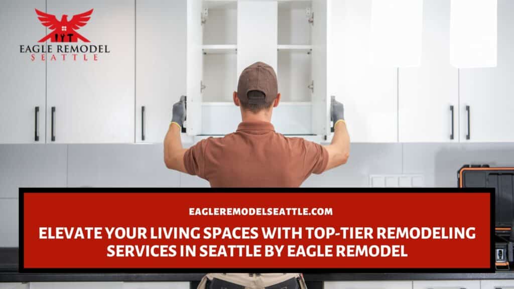  | Elevate Your Living Spaces with Top-Tier Remodeling Services in Seattle by Eagle Remodel
